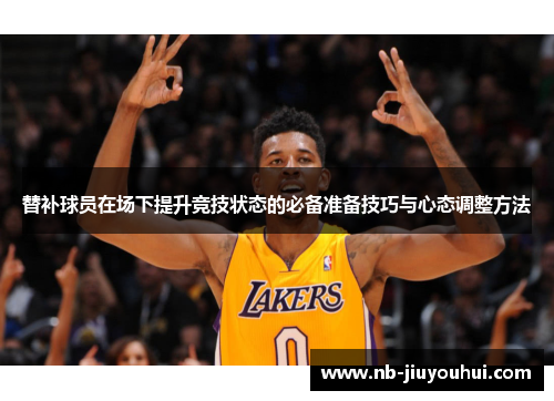 替补球员在场下提升竞技状态的必备准备技巧与心态调整方法