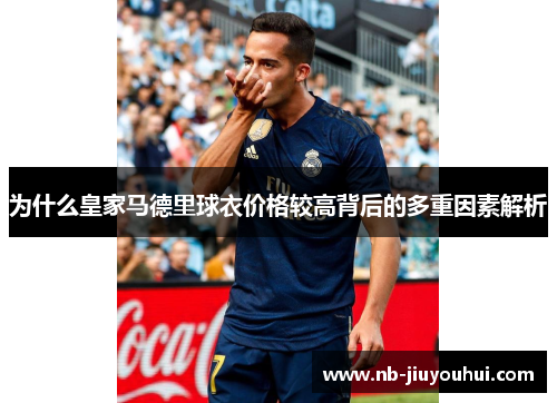 为什么皇家马德里球衣价格较高背后的多重因素解析 为什么皇家马德里球衣价格较高背后的多重因素解析