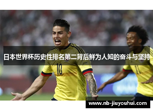 日本世界杯历史性排名第二背后鲜为人知的奋斗与坚持 日本世界杯历史性排名第二背后鲜为人知的奋斗与坚持