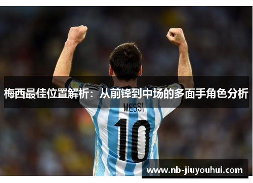 梅西最佳位置解析：从前锋到中场的多面手角色分析