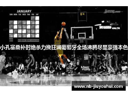 小孔塞桑补时绝杀力挽狂澜葡萄牙全场沸腾尽显豪强本色 小孔塞桑补时绝杀力挽狂澜葡萄牙全场沸腾尽显豪强本色