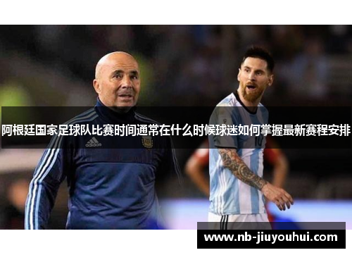 阿根廷国家足球队比赛时间通常在什么时候球迷如何掌握最新赛程安排