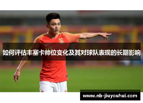 如何评估丰塞卡帅位变化及其对球队表现的长期影响