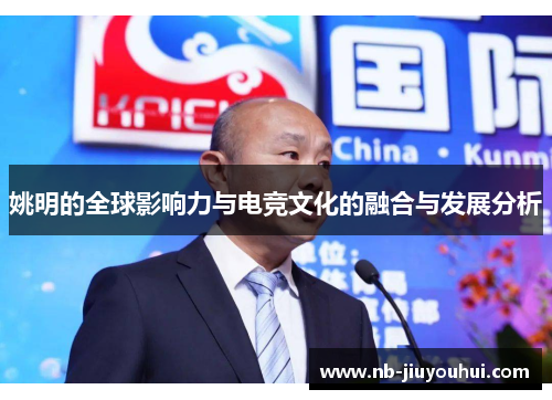 姚明的全球影响力与电竞文化的融合与发展分析
