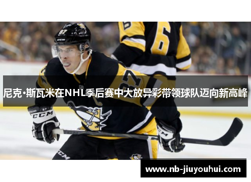 尼克·斯瓦米在NHL季后赛中大放异彩带领球队迈向新高峰