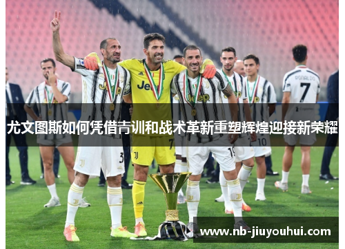 尤文图斯如何凭借青训和战术革新重塑辉煌迎接新荣耀
