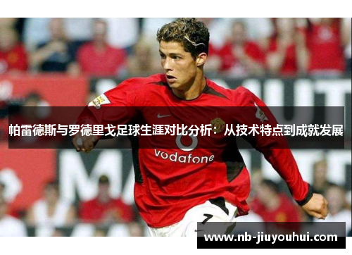 帕雷德斯与罗德里戈足球生涯对比分析:从技术特点到成就发展 帕雷德斯与罗德里戈足球生涯对比分析:从技术特点到成就发展