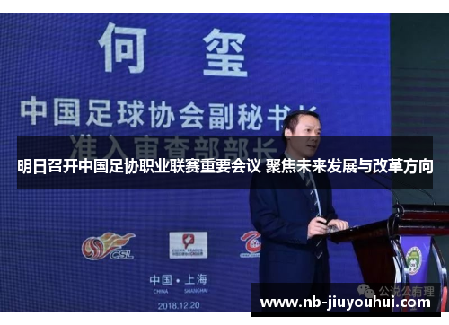 明日召开中国足协职业联赛重要会议 聚焦未来发展与改革方向 明日召开中国足协职业联赛重要会议 聚焦未来发展与改革方向
