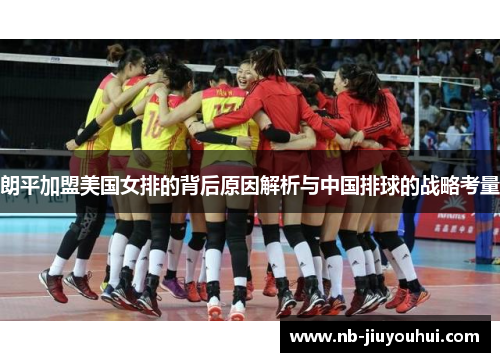 朗平加盟美国女排的背后原因解析与中国排球的战略考量