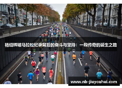 杨绍辉破马拉松纪录背后的奋斗与坚持：一段传奇的诞生之路