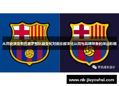 从历史演变看巴塞罗那队徽变化对俱乐部文化认同与品牌形象的深远影响