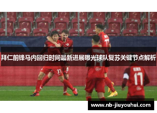 拜仁前锋马内回归时间最新进展曝光球队复苏关键节点解析 拜仁前锋马内回归时间最新进展曝光球队复苏关键节点解析