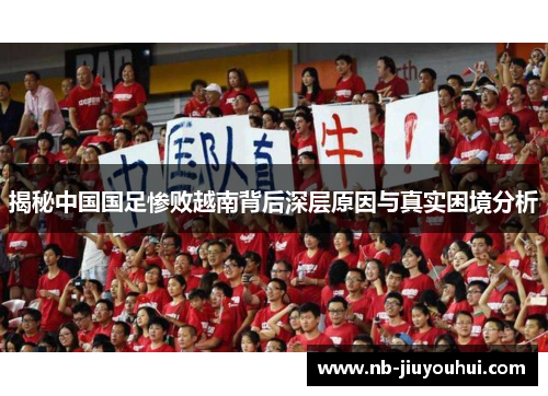 揭秘中国国足惨败越南背后深层原因与真实困境分析 揭秘中国国足惨败越南背后深层原因与真实困境分析