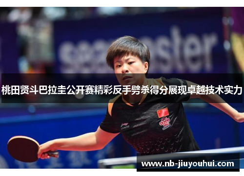 桃田贤斗巴拉圭公开赛精彩反手劈杀得分展现卓越技术实力 桃田贤斗巴拉圭公开赛精彩反手劈杀得分展现卓越技术实力