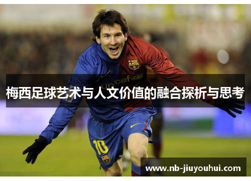 梅西足球艺术与人文价值的融合探析与思考 梅西足球艺术与人文价值的融合探析与思考