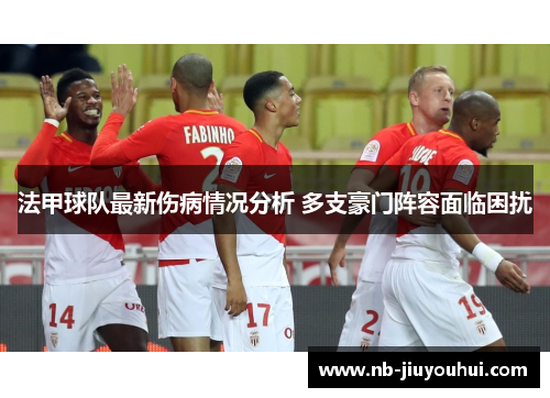 法甲球队最新伤病情况分析 多支豪门阵容面临困扰 法甲球队最新伤病情况分析 多支豪门阵容面临困扰