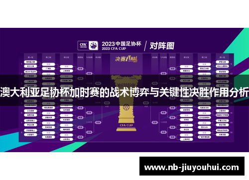 澳大利亚足协杯加时赛的战术博弈与关键性决胜作用分析 澳大利亚足协杯加时赛的战术博弈与关键性决胜作用分析