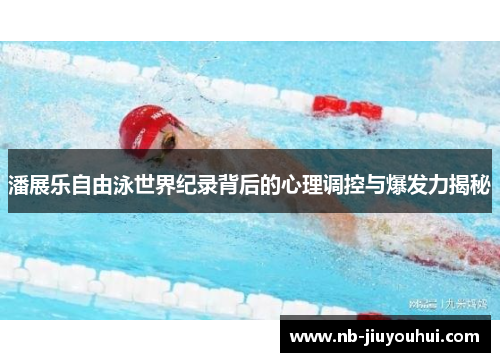 潘展乐自由泳世界纪录背后的心理调控与爆发力揭秘 潘展乐自由泳世界纪录背后的心理调控与爆发力揭秘