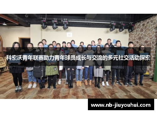 科索沃青年联赛助力青年球员成长与交流的多元社交活动探索