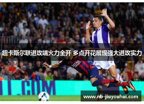 纽卡斯尔联进攻端火力全开 多点开花展现强大进攻实力