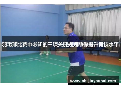羽毛球比赛中必知的三项关键规则助你提升竞技水平 羽毛球比赛中必知的三项关键规则助你提升竞技水平