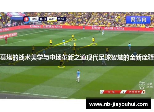 莫塔的战术美学与中场革新之道现代足球智慧的全新诠释