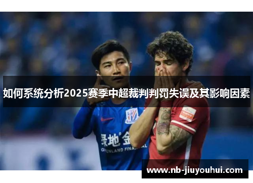 如何系统分析2025赛季中超裁判判罚失误及其影响因素