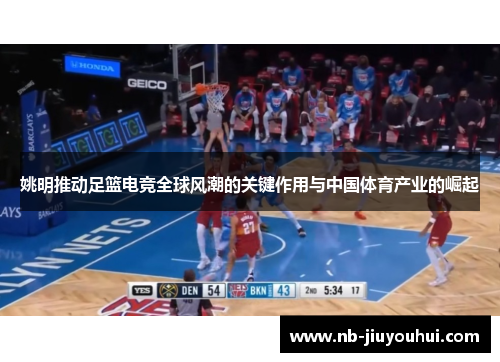 姚明推动足篮电竞全球风潮的关键作用与中国体育产业的崛起