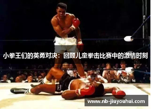 小拳王们的英勇对决：回顾儿童拳击比赛中的激情时刻