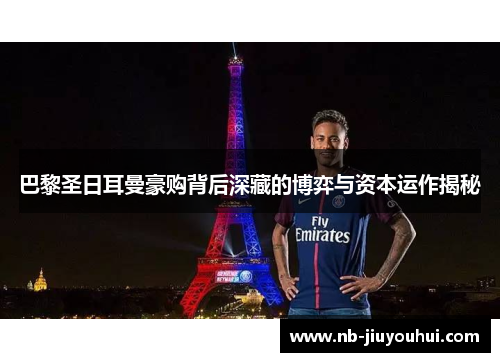 巴黎圣日耳曼豪购背后深藏的博弈与资本运作揭秘 巴黎圣日耳曼豪购背后深藏的博弈与资本运作揭秘