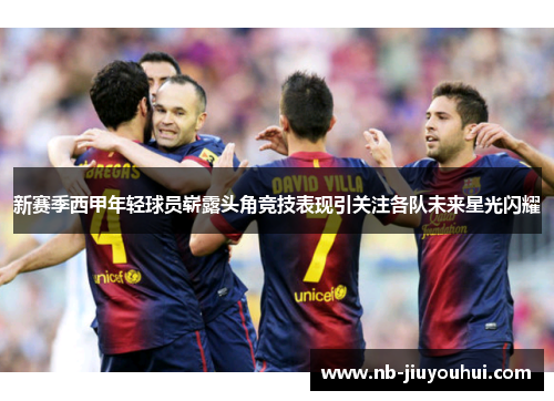 新赛季西甲年轻球员崭露头角竞技表现引关注各队未来星光闪耀