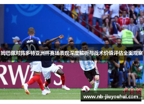 姆巴佩对阵多特亚洲杯赛场表现深度解析与战术价值评估全面观察