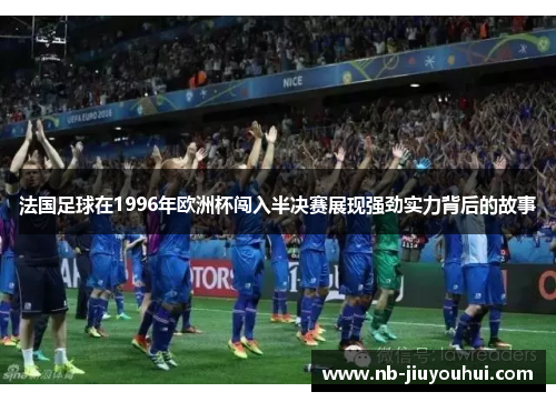法国足球在1996年欧洲杯闯入半决赛展现强劲实力背后的故事