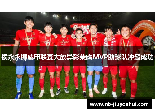 侯永永挪威甲联赛大放异彩荣膺MVP助球队冲超成功 侯永永挪威甲联赛大放异彩荣膺MVP助球队冲超成功