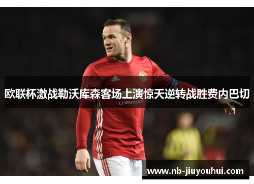 欧联杯激战勒沃库森客场上演惊天逆转战胜费内巴切