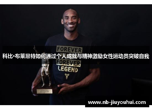 科比·布莱恩特如何通过个人成就与精神激励女性运动员突破自我