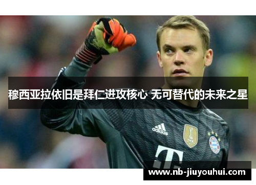 穆西亚拉依旧是拜仁进攻核心 无可替代的未来之星 穆西亚拉依旧是拜仁进攻核心 无可替代的未来之星