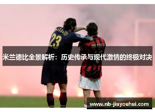 米兰德比全景解析:历史传承与现代激情的终极对决 米兰德比全景解析:历史传承与现代激情的终极对决