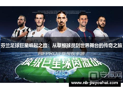 芬兰足球巨星崛起之路：从草根球员到世界舞台的传奇之旅