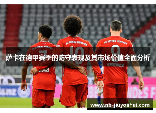 萨卡在德甲赛季的防守表现及其市场价值全面分析