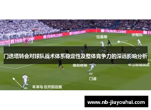 门迭塔转会对球队战术体系稳定性及整体竞争力的深远影响分析 门迭塔转会对球队战术体系稳定性及整体竞争力的深远影响分析