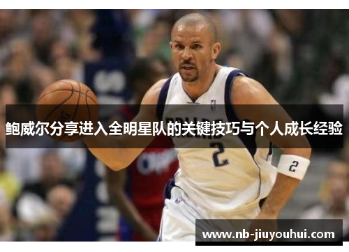 鲍威尔分享进入全明星队的关键技巧与个人成长经验 鲍威尔分享进入全明星队的关键技巧与个人成长经验