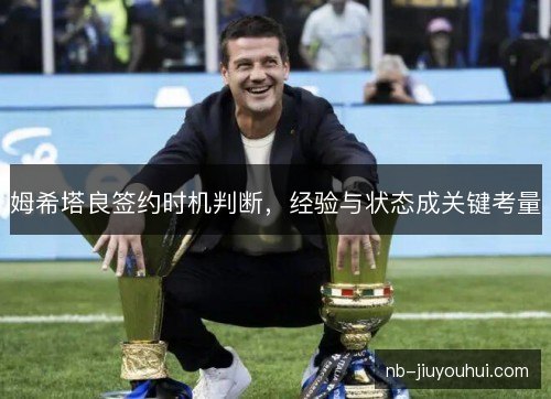 姆希塔良签约时机判断,经验与状态成关键考量 姆希塔良签约时机判断,经验与状态成关键考量